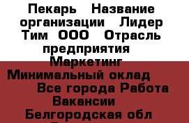 Пекарь › Название организации ­ Лидер Тим, ООО › Отрасль предприятия ­ Маркетинг › Минимальный оклад ­ 27 600 - Все города Работа » Вакансии   . Белгородская обл.,Белгород г.